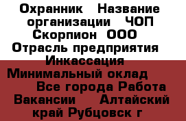 Охранник › Название организации ­ ЧОП Скорпион, ООО › Отрасль предприятия ­ Инкассация › Минимальный оклад ­ 15 000 - Все города Работа » Вакансии   . Алтайский край,Рубцовск г.